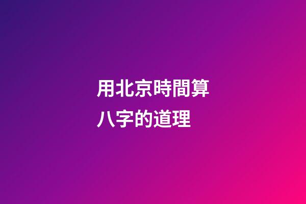 用北京時間算八字的道理