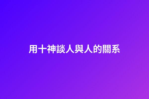 用十神談人與人的關系