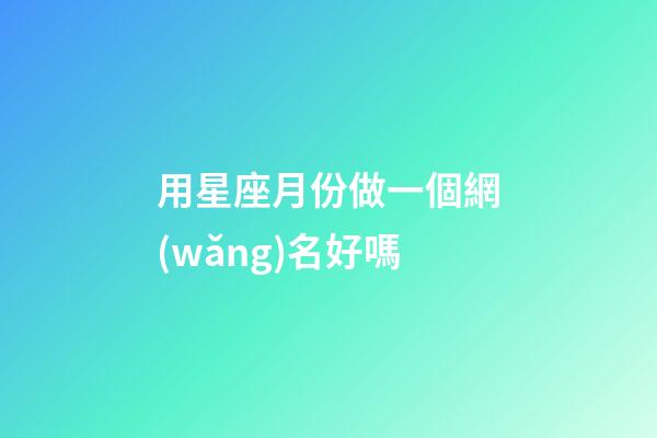 用星座月份做一個網(wǎng)名好嗎-第1張-星座運勢-玄機派