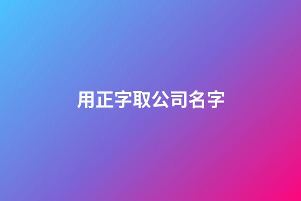 用正字取公司名字-第1張-公司起名-玄機(jī)派