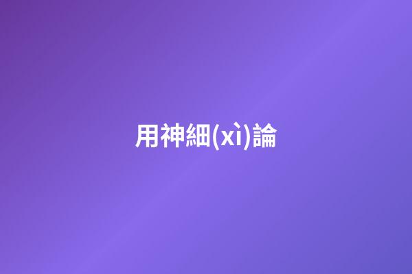 用神細(xì)論