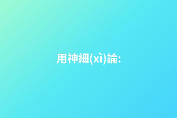 用神細(xì)論: