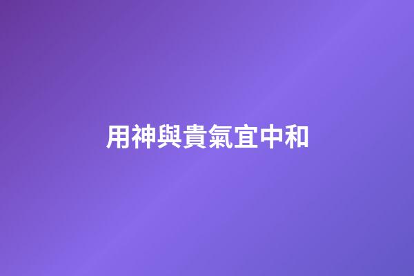 用神與貴氣宜中和