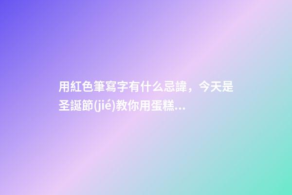 用紅色筆寫字有什么忌諱，今天是圣誕節(jié)教你用蛋糕宣傳單制作圣誕主題手帳-第1張-觀點(diǎn)-玄機(jī)派