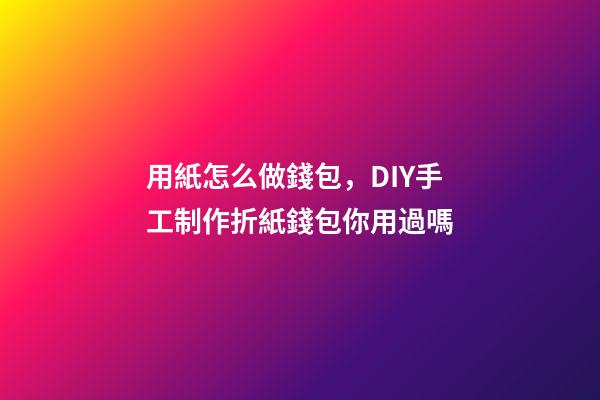 用紙怎么做錢包，DIY手工制作折紙錢包你用過嗎-第1張-觀點-玄機派