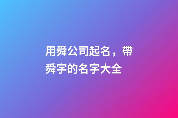 用舜公司起名，帶舜字的名字大全-第1張-公司起名-玄機派