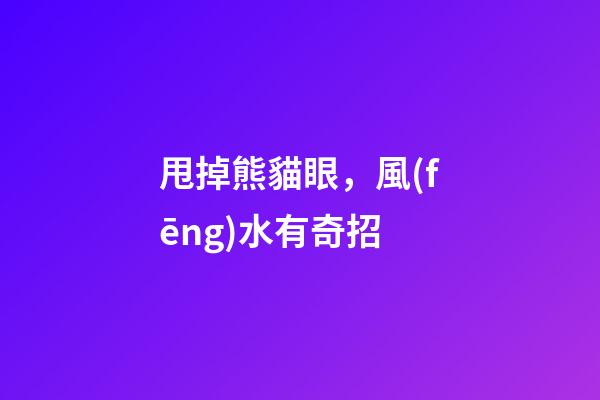 甩掉熊貓眼，風(fēng)水有奇招