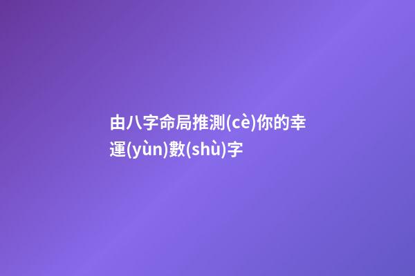 由八字命局推測(cè)你的幸運(yùn)數(shù)字