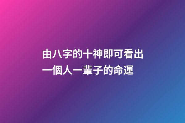 由八字的十神即可看出一個人一輩子的命運