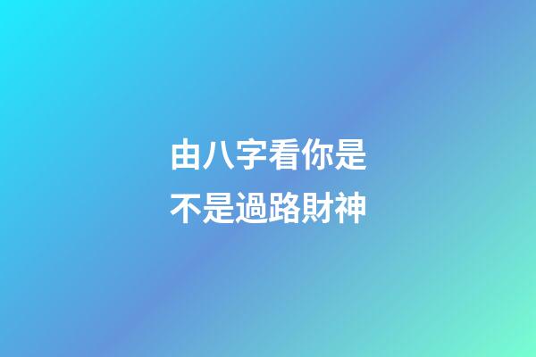 由八字看你是不是過路財神