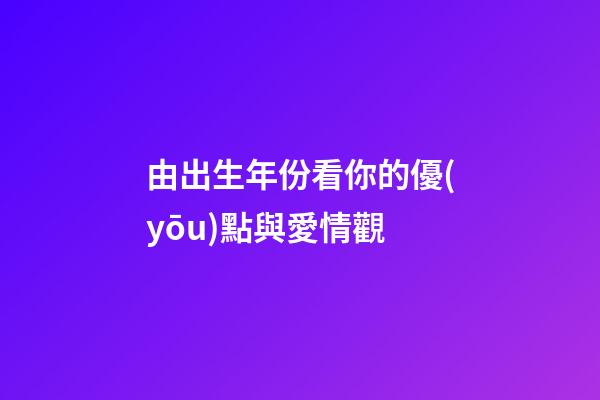 由出生年份看你的優(yōu)點與愛情觀
