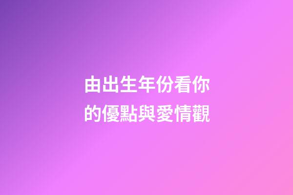 由出生年份看你的優點與愛情觀