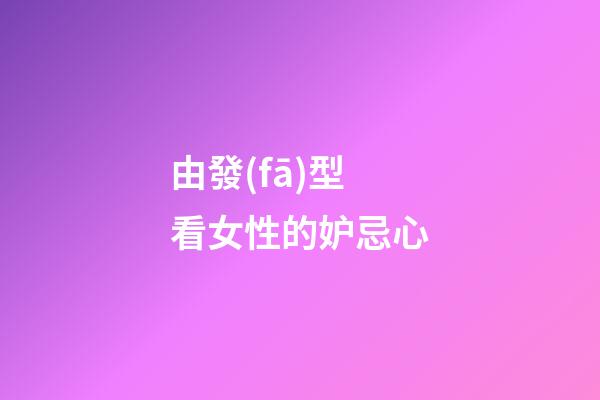 由發(fā)型看女性的妒忌心