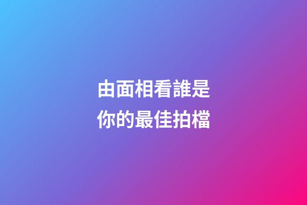 由面相看誰是你的最佳拍檔