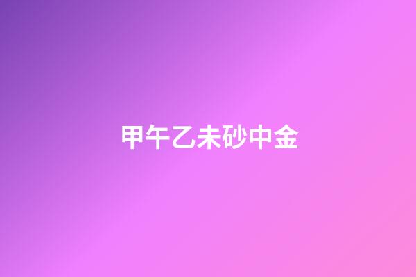 甲午乙未砂中金