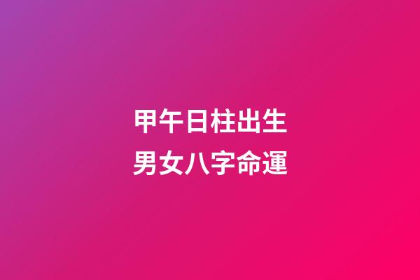甲午日柱出生男女八字命運