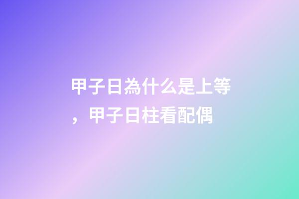 甲子日為什么是上等，甲子日柱看配偶