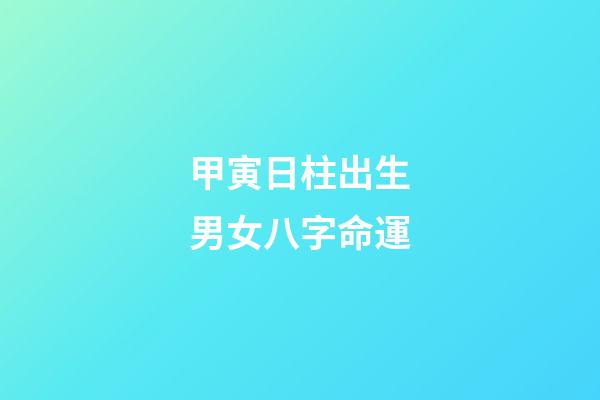 甲寅日柱出生男女八字命運