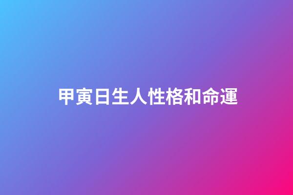甲寅日生人性格和命運