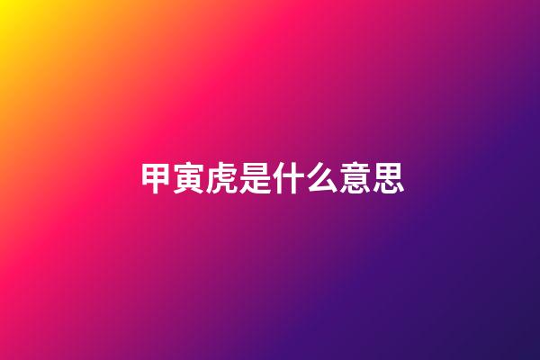 甲寅虎是什么意思