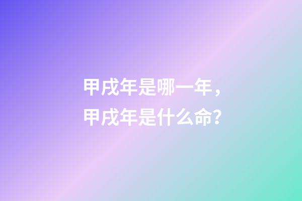 甲戌年是哪一年，甲戌年是什么命？