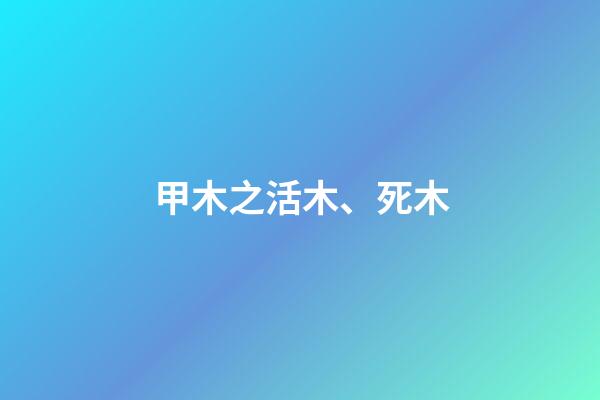 甲木之活木、死木