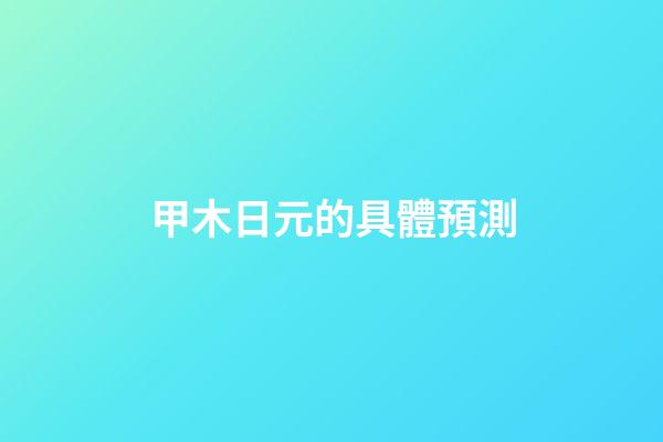 甲木日元的具體預測