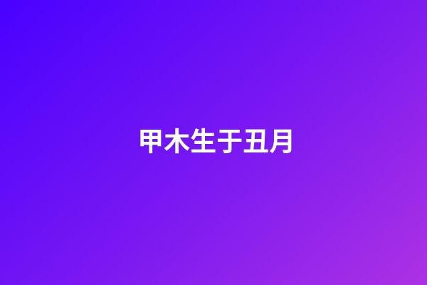 甲木生于丑月