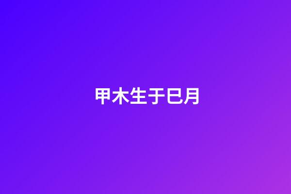 甲木生于巳月