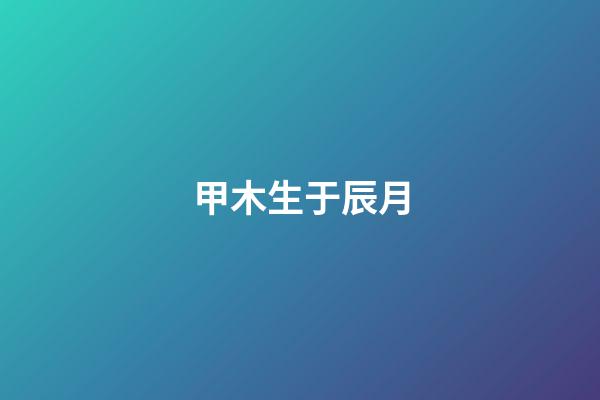 甲木生于辰月