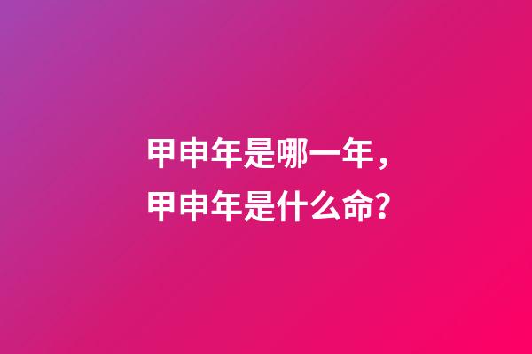 甲申年是哪一年，甲申年是什么命？
