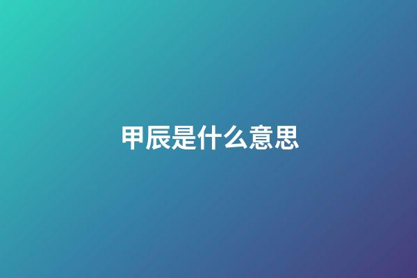 甲辰是什么意思