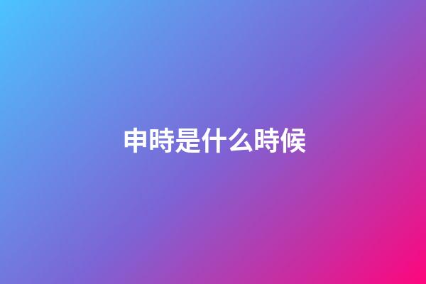申時是什么時候