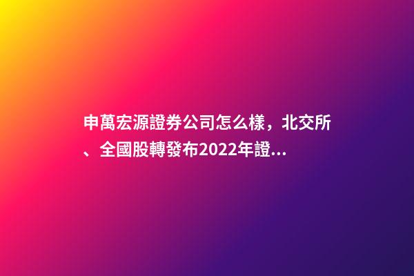 申萬宏源證券公司怎么樣，北交所、全國股轉發布2022年證券公司執業質量評價結果-第1張-觀點-玄機派