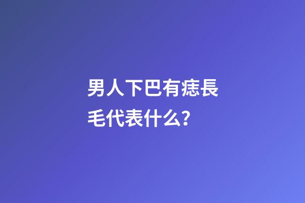 男人下巴有痣長毛代表什么？