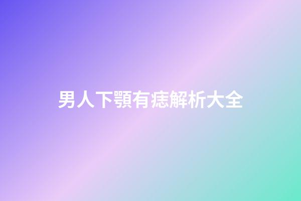 男人下顎有痣解析大全