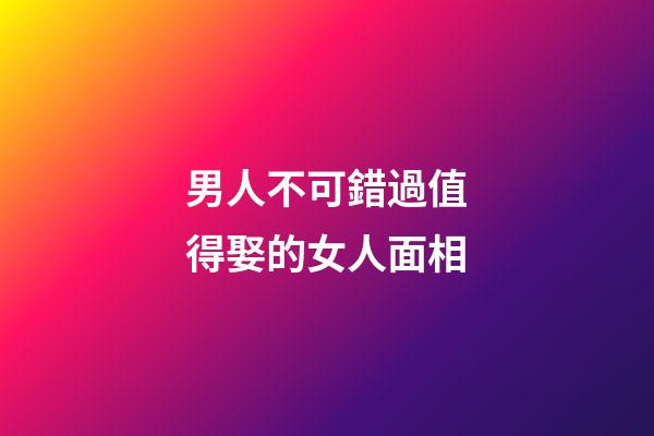 男人不可錯過值得娶的女人面相