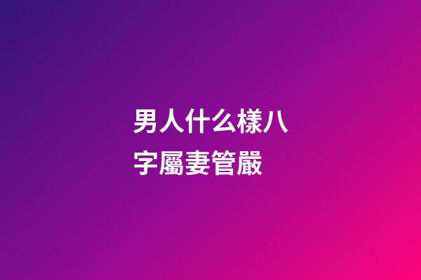 男人什么樣八字屬妻管嚴