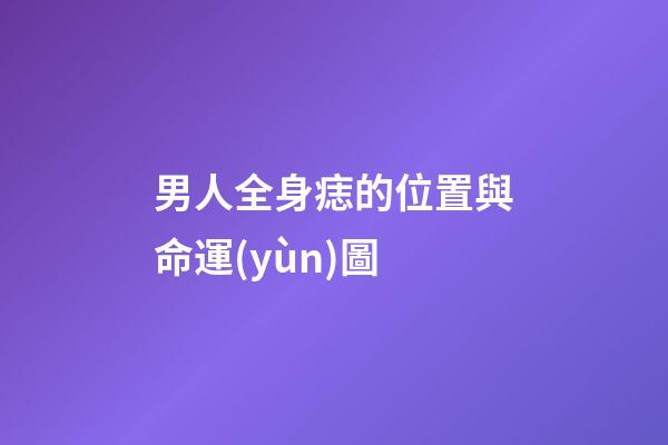 男人全身痣的位置與命運(yùn)圖