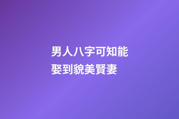 男人八字可知能娶到貌美賢妻