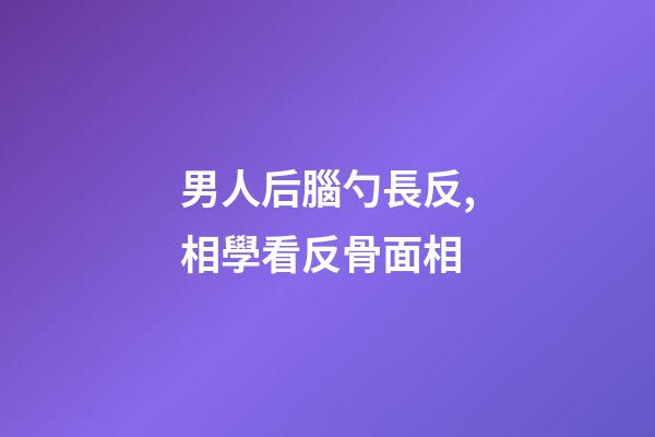 男人后腦勺長反,相學看反骨面相