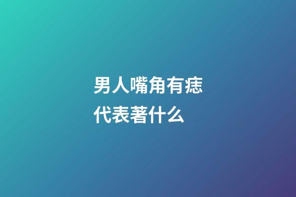 男人嘴角有痣代表著什么