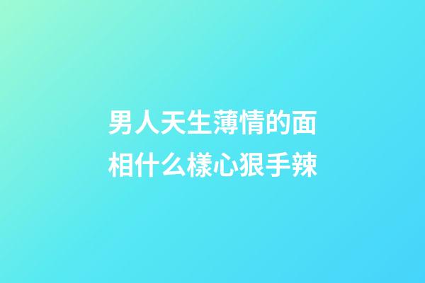 男人天生薄情的面相什么樣心狠手辣