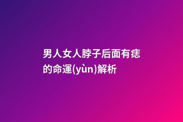 男人女人脖子后面有痣的命運(yùn)解析