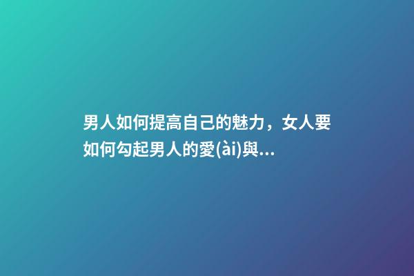 男人如何提高自己的魅力，女人要如何勾起男人的愛(ài)與激情-第1張-觀點(diǎn)-玄機(jī)派