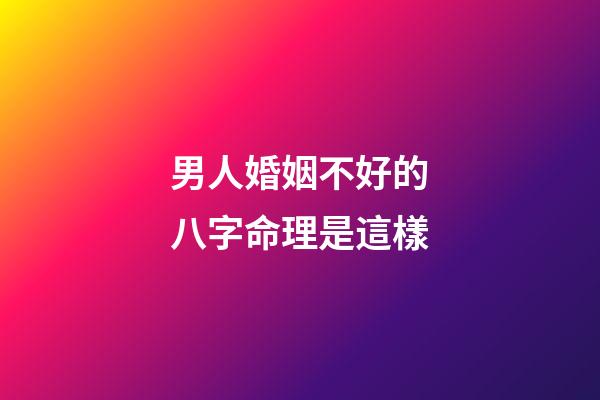 男人婚姻不好的八字命理是這樣