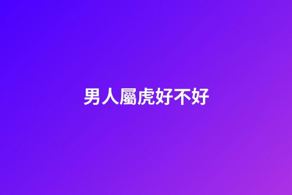 男人屬虎好不好
