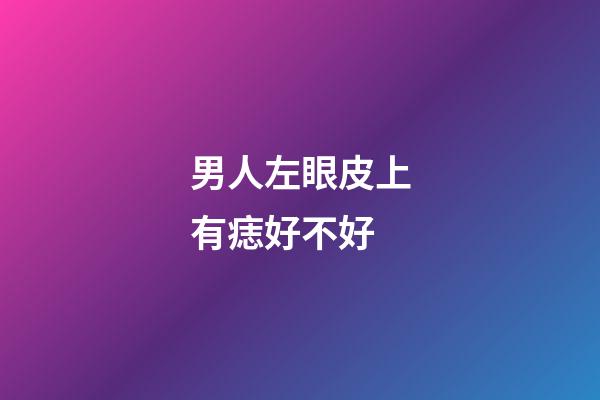 男人左眼皮上有痣好不好