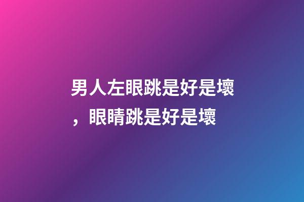 男人左眼跳是好是壞，眼睛跳是好是壞