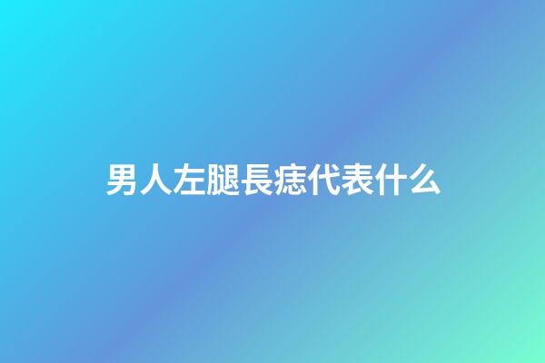 男人左腿長痣代表什么